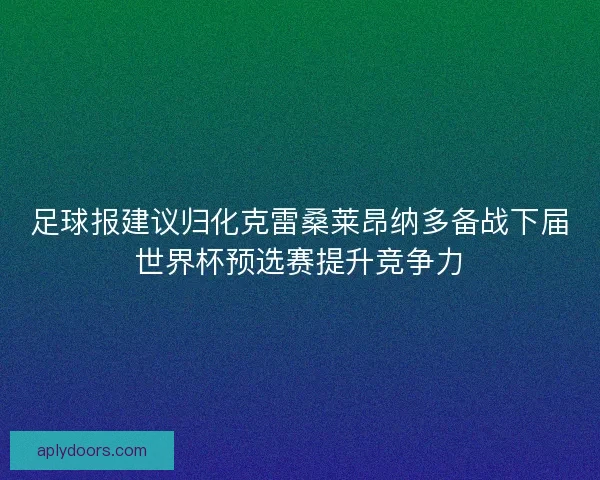 足球报建议归化克雷桑莱昂纳多备战下届世界杯预选赛提升竞争力